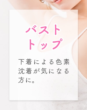 バストトップ：下着による色素沈着が気になる方に。